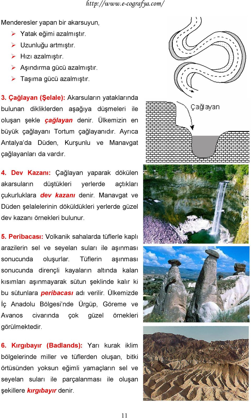 Ayrıca Antalya da Düden, Kurşunlu ve Manavgat çağlayanları da vardır. 4. Dev Kazanı: Çağlayan yaparak dökülen akarsuların düştükleri yerlerde açtıkları çukurluklara dev kazanı denir.