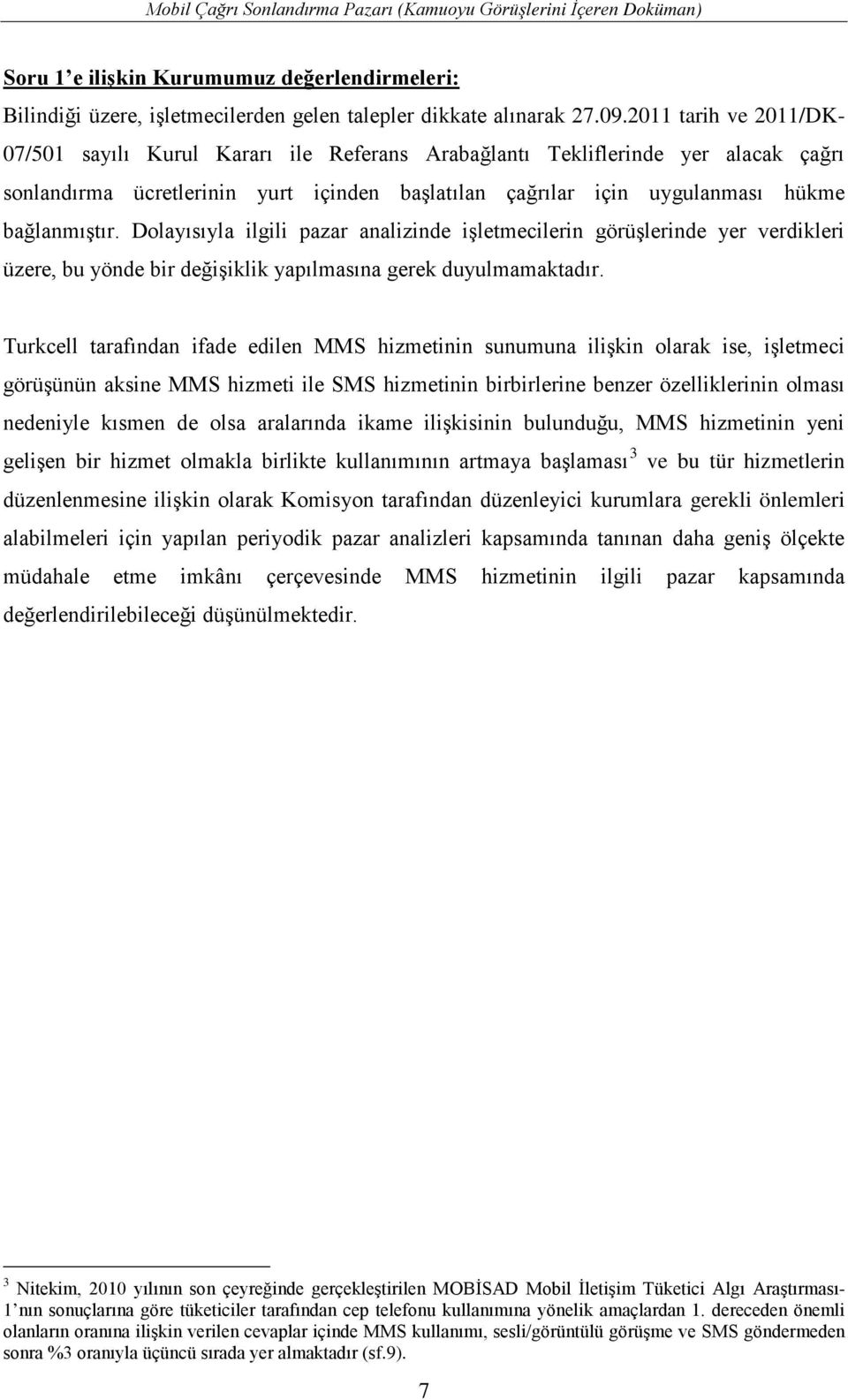 Dolayısıyla ilgili pazar analizinde işletmecilerin görüşlerinde yer verdikleri üzere, bu yönde bir değişiklik yapılmasına gerek duyulmamaktadır.