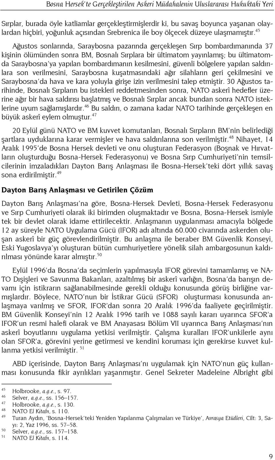 45 Ağustos sonlarında, Saraybosna pazarında gerçekleşen Sırp bombardımanında 37 kişinin ölümünden sonra BM, Bosnalı Sırplara bir ültimatom yayınlamış; bu ültimatomda Saraybosna ya yapılan