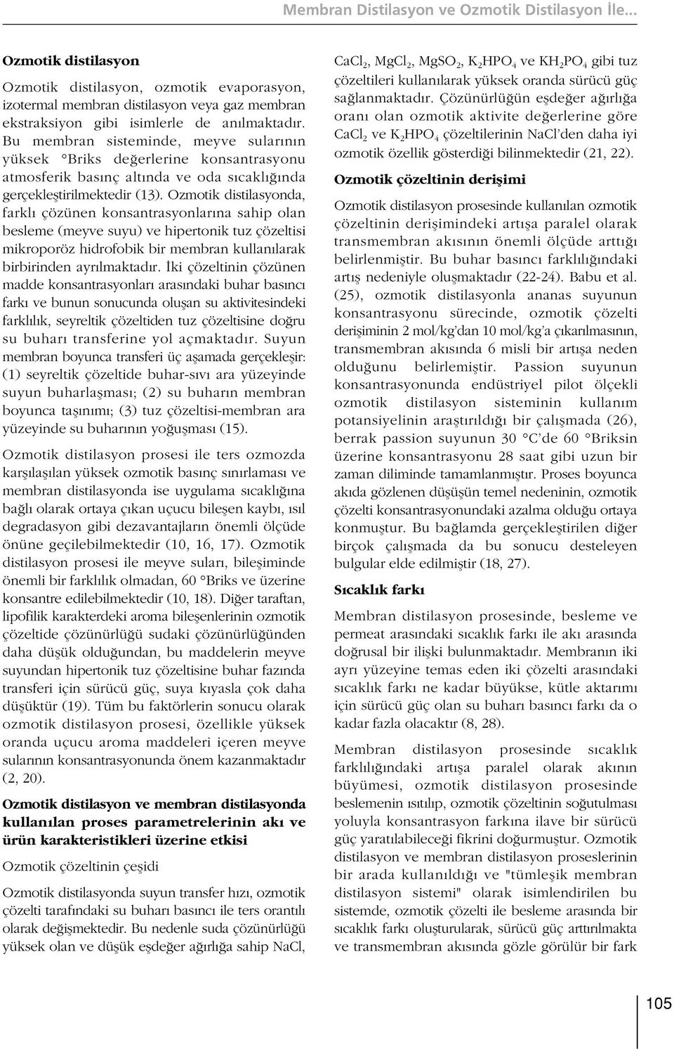 Bu membran sisteminde, meyve sular n n yüksek Briks de erlerine konsantrasyonu atmosferik bas nç alt nda ve oda s cakl nda gerçeklefltirilmektedir (13).