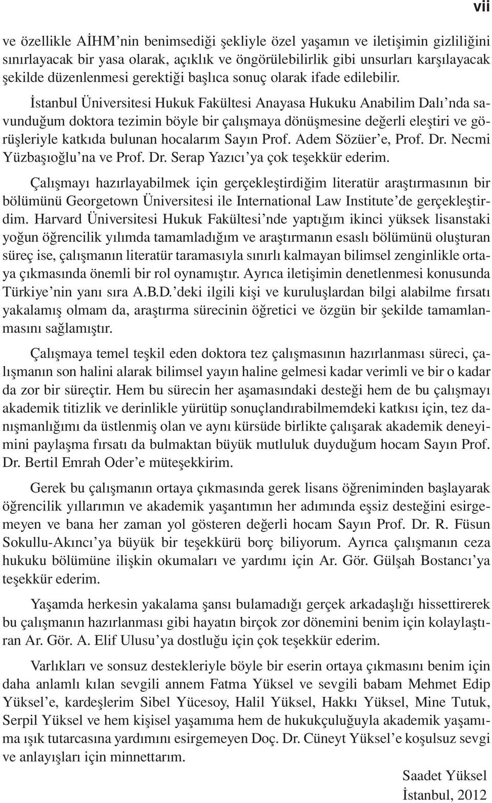 İstanbul Üniversitesi Hukuk Fakültesi Anayasa Hukuku Anabilim Dalı nda savunduğum doktora tezimin böyle bir çalışmaya dönüşmesine değerli eleştiri ve görüşleriyle katkıda bulunan hocalarım Sayın Prof.