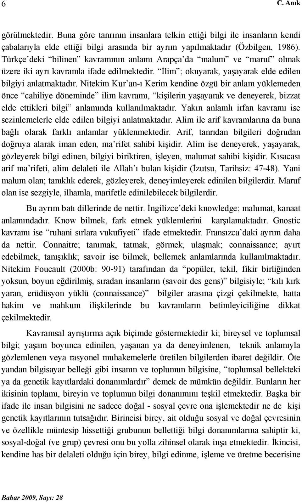 Nitekim Kur an-ı Kerim kendine özgü bir anlam yüklemeden önce cahiliye döneminde ilim kavramı, kişilerin yaşayarak ve deneyerek, bizzat elde ettikleri bilgi anlamında kullanılmaktadır.