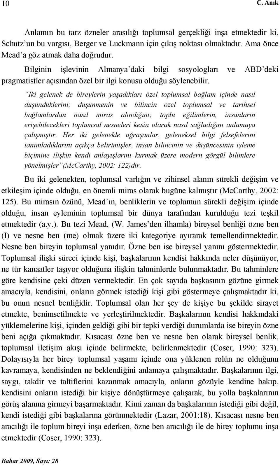 İki gelenek de bireylerin yaşadıkları özel toplumsal bağlam içinde nasıl düşündüklerini; düşünmenin ve bilincin özel toplumsal ve tarihsel bağlamlardan nasıl miras alındığını; toplu eğilimlerin,