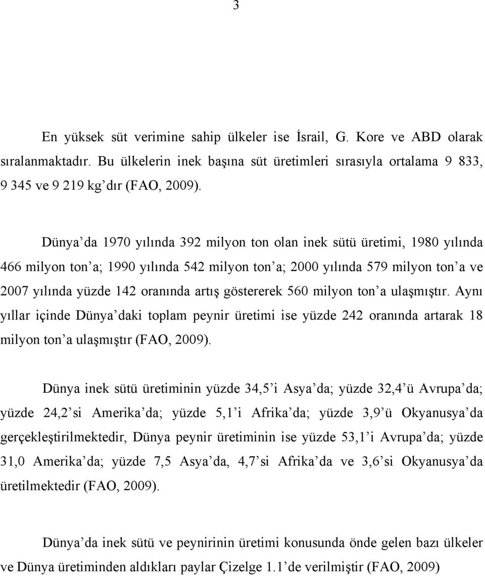 göstererek 560 milyon ton a ulaşmıştır. Aynı yıllar içinde Dünya daki toplam peynir üretimi ise yüzde 242 oranında artarak 18 milyon ton a ulaşmıştır (FAO, 2009).