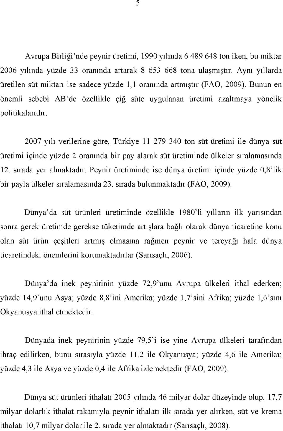 2007 yılı verilerine göre, Türkiye 11 279 340 ton süt üretimi ile dünya süt üretimi içinde yüzde 2 oranında bir pay alarak süt üretiminde ülkeler sıralamasında 12. sırada yer almaktadır.