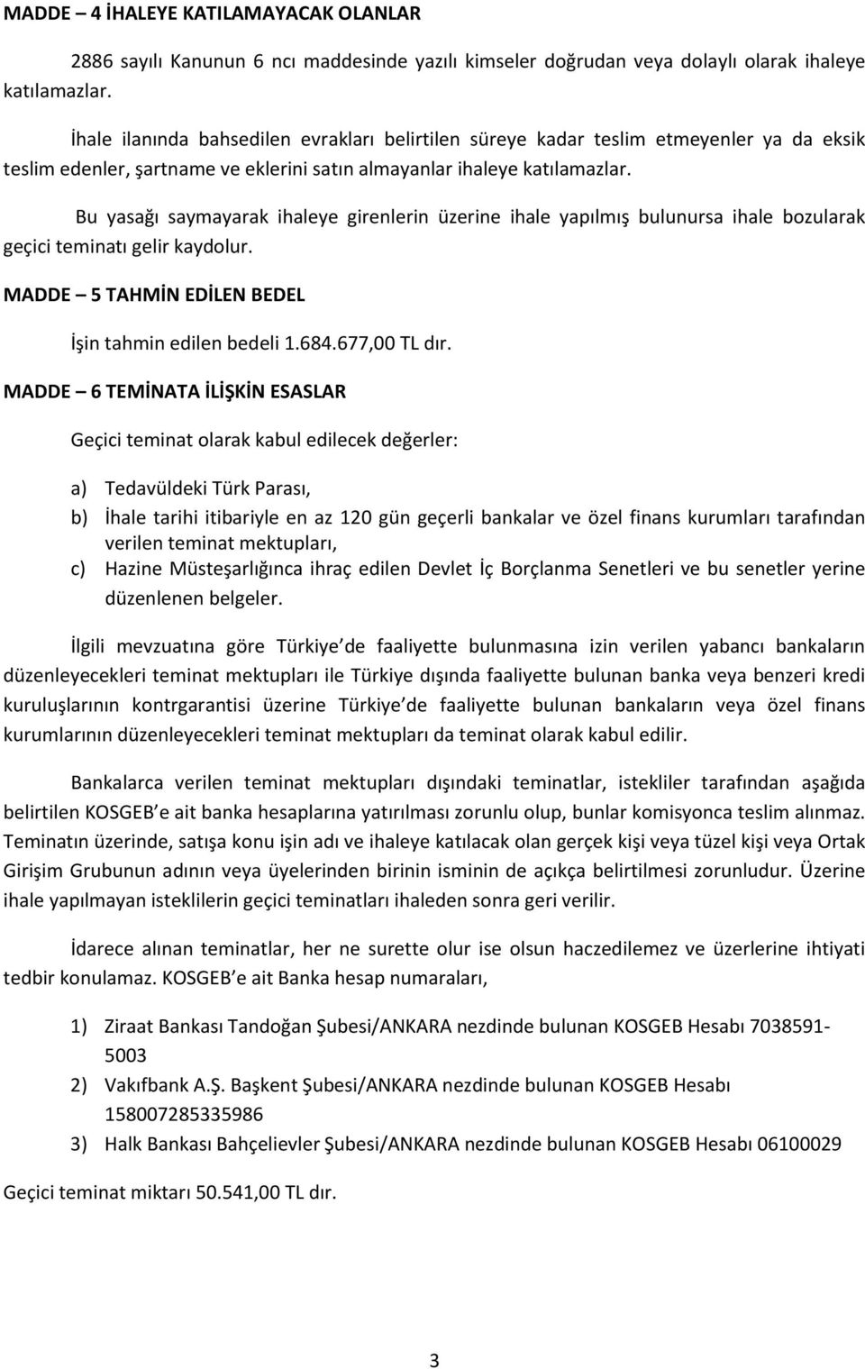 Bu yasağı saymayarak ihaleye girenlerin üzerine ihale yapılmış bulunursa ihale bozularak geçici teminatı gelir kaydolur. MADDE 5 TAHMİN EDİLEN BEDEL İşin tahmin edilen bedeli 1.684.677,00 TL dır.