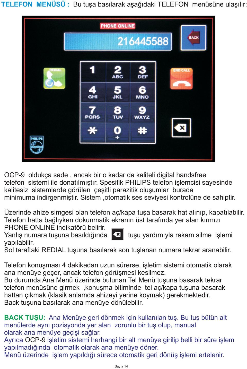 Üzerinde ahize simgesi olan telefon aç/kapa tuþa basarak hat alýnýp, kapatýlabilir. Telefon hatta baðlýyken dokunmatik ekranýn üst tarafýnda yer alan kýrmýzý PHE LINE indikatörü belirir.