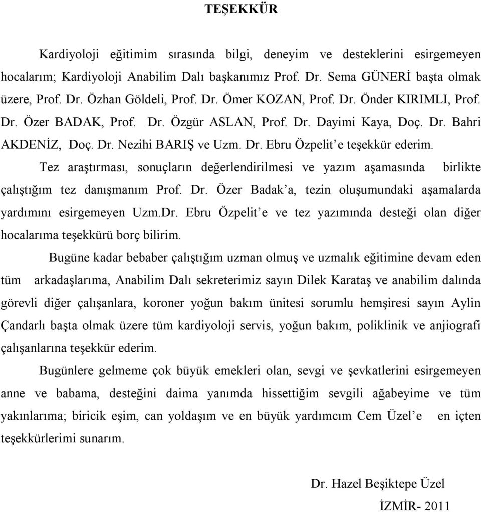 Tez araştırması, sonuçların değerlendirilmesi ve yazım aşamasında birlikte çalıştığım tez danışmanım Prof. Dr. Özer Badak a, tezin oluşumundaki aşamalarda yardımını esirgemeyen Uzm.Dr. Ebru Özpelit e ve tez yazımında desteği olan diğer hocalarıma teşekkürü borç bilirim.