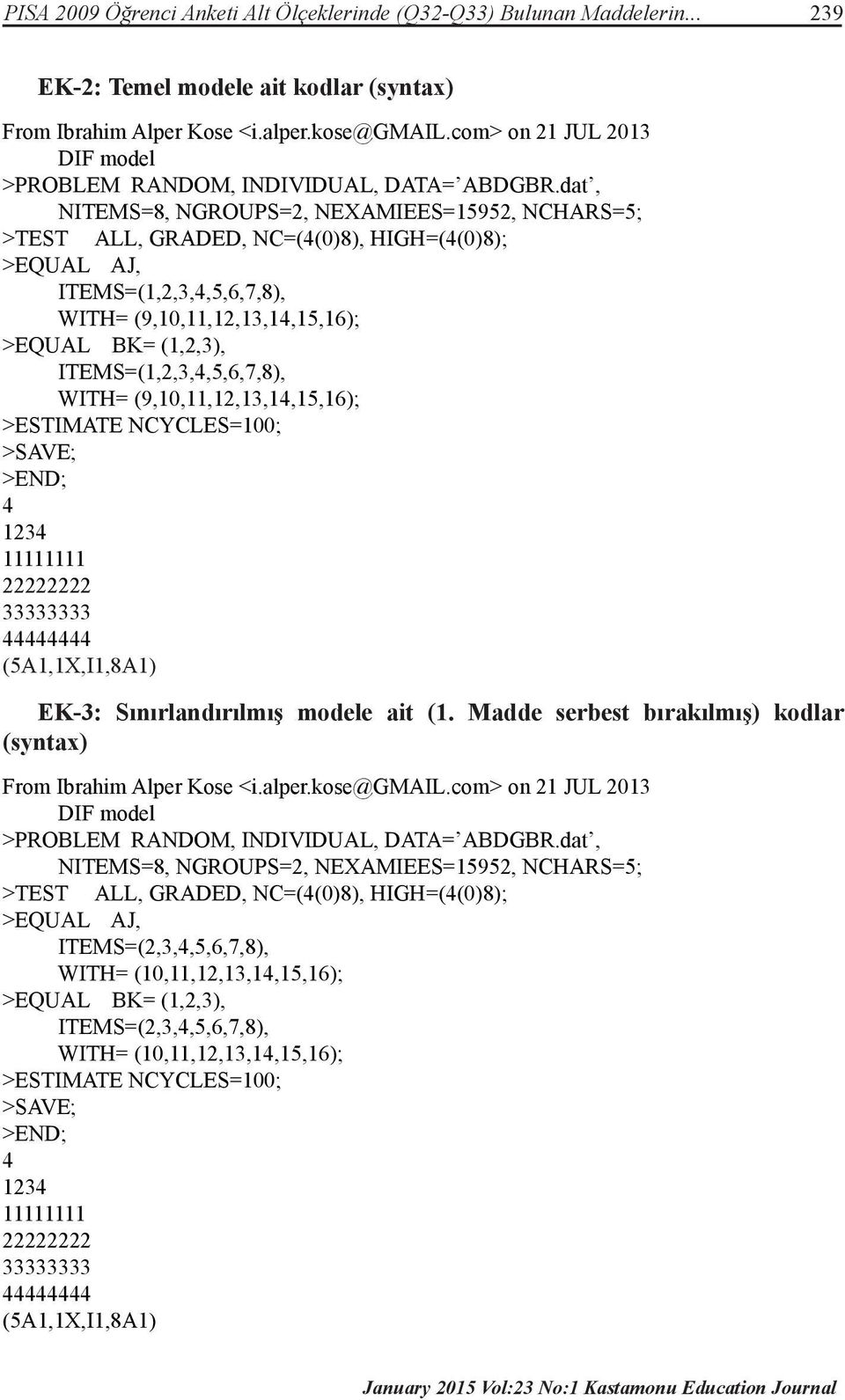 dat, NITEMS=8, NGROUPS=2, NEXAMIEES=15952, NCHARS=5; >TEST ALL, GRADED, NC=(4(0)8), HIGH=(4(0)8); >EQUAL AJ, ITEMS=(1,2,3,4,5,6,7,8), WITH= (9,10,11,12,13,14,15,16); >EQUAL BK= (1,2,3),