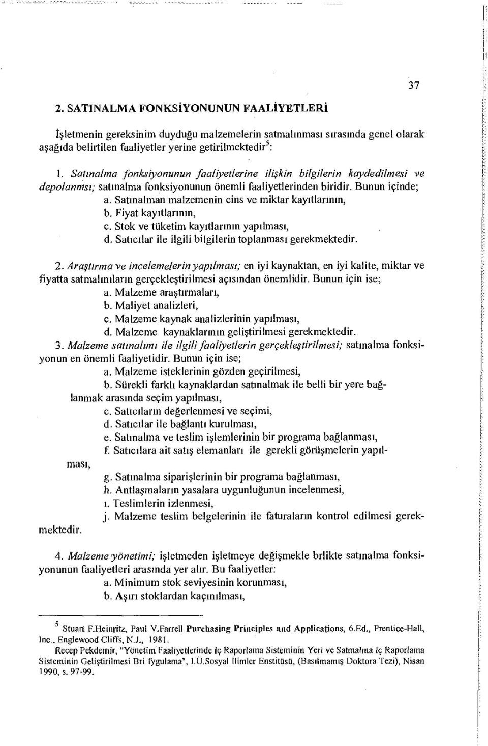 Satınalman malzemenin cins ve miktar kayıtlarının, b. Fİyat kayıtlarının, c. Stok ve tüketim kayıtlarının yapılması, d. Satıcılar ile ilgili bilgilerin toplanması gerekmektedir. 2.