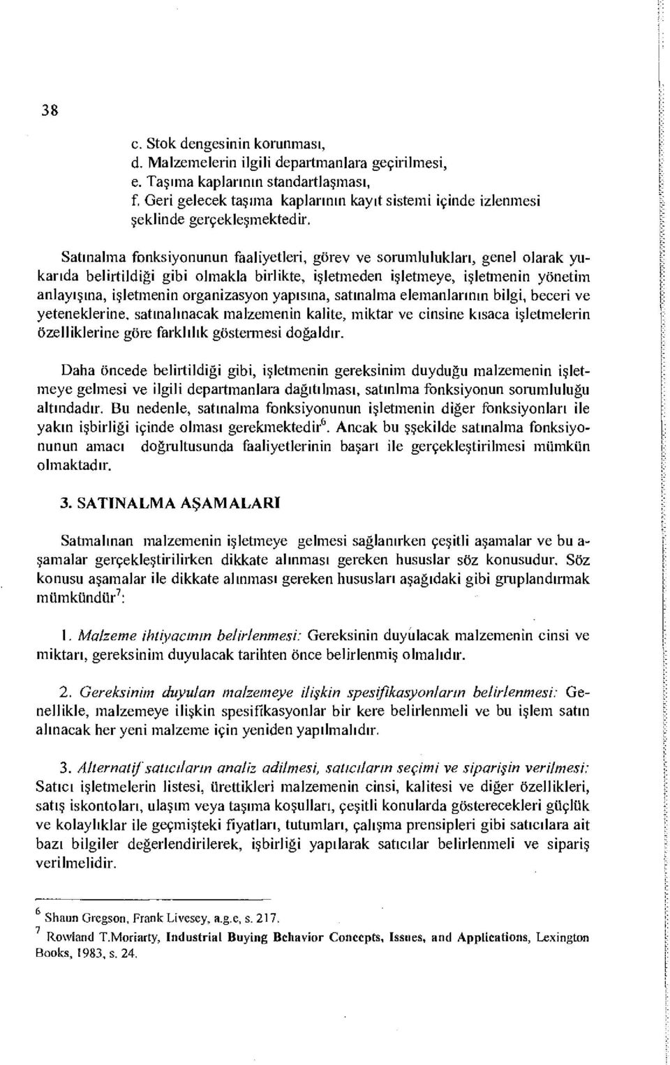 Satınalma fonksiyonunun faaliyetleri, görev ve sorumlulukları, genel olarak yukarıda belirtildiği gibi olmakla birlikte, işletmeden işletmeye, işletmenin yönetim anlayışına, işletmenin organizasyon