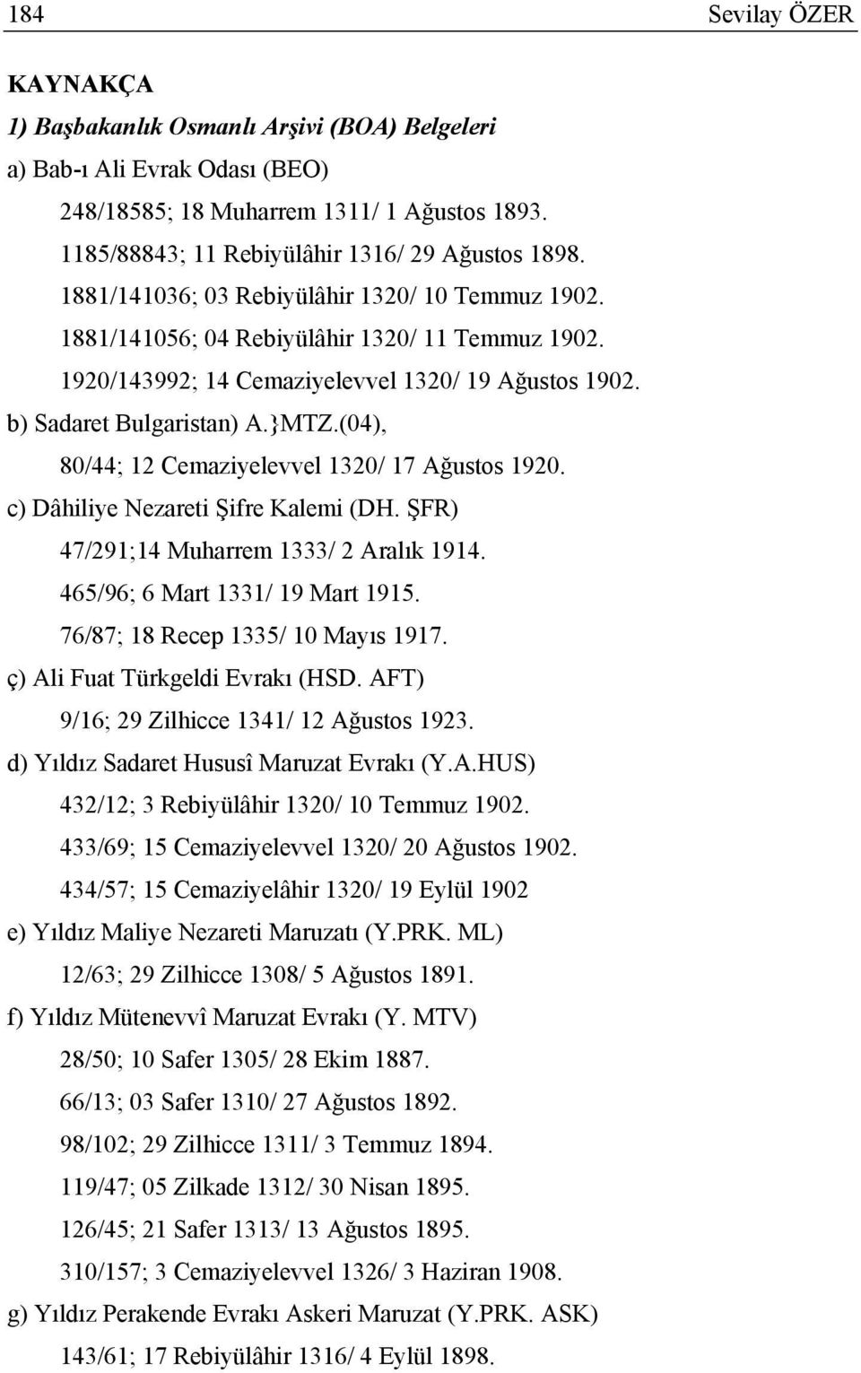 (04), 80/44; 12 Cemaziyelevvel 1320/ 17 Ağustos 1920. c) Dâhiliye Nezareti Şifre Kalemi (DH. ŞFR) 47/291;14 Muharrem 1333/ 2 Aralık 1914. 465/96; 6 Mart 1331/ 19 Mart 1915.