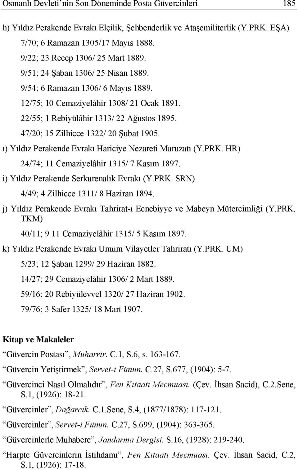 47/20; 15 Zilhicce 1322/ 20 Şubat 1905. ı) Yıldız Perakende Evrakı Hariciye Nezareti Maruzatı (Y.PRK. HR) 24/74; 11 Cemaziyelâhir 1315/ 7 Kasım 1897. i) Yıldız Perakende Serkurenalık Evrakı (Y.PRK. SRN) 4/49; 4 Zilhicce 1311/ 8 Haziran 1894.