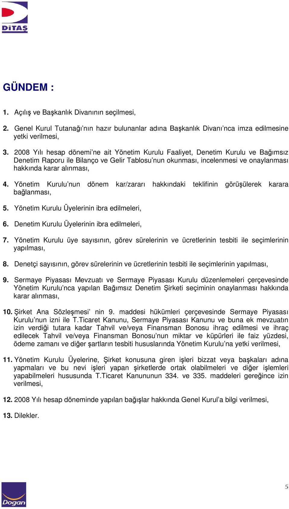 Yönetim Kurulu nun dönem kar/zararı hakkındaki teklifinin görüşülerek karara bağlanması, 5. Yönetim Kurulu Üyelerinin ibra edilmeleri, 6. Denetim Kurulu Üyelerinin ibra edilmeleri, 7.