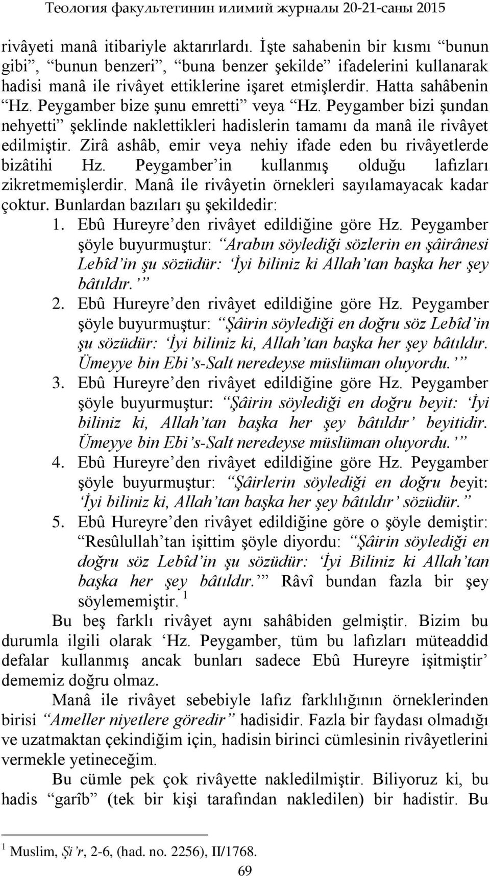 Peygamber bize Ģunu emretti veya Hz. Peygamber bizi Ģundan nehyetti Ģeklinde naklettikleri hadislerin tamamı da manâ ile rivâyet edilmiģtir.