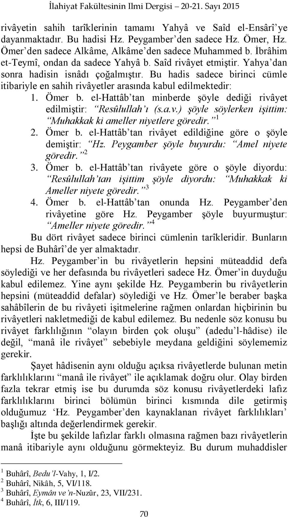 Bu hadis sadece birinci cümle itibariyle en sahih rivâyetler arasında kabul edilmektedir: 1. Ömer b. el-hattâb tan minberde Ģöyle dediği rivâyet edilmiģtir: Resûlullah ı (s.a.v.) şöyle söylerken işittim: Muhakkak ki ameller niyetlere göredir.