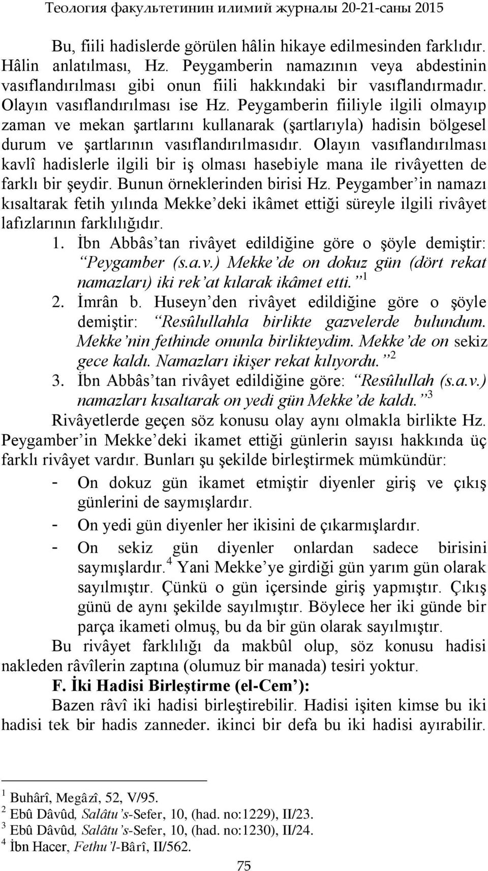 Peygamberin fiiliyle ilgili olmayıp zaman ve mekan Ģartlarını kullanarak (Ģartlarıyla) hadisin bölgesel durum ve Ģartlarının vasıflandırılmasıdır.