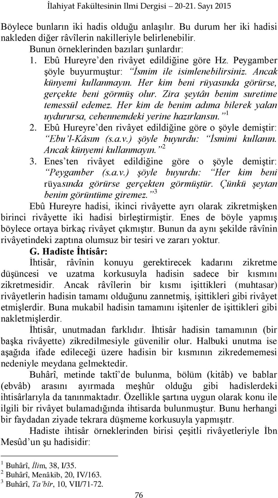 Her kim beni rüyasında görürse, gerçekte beni görmüş olur. Zira şeytân benim suretime temessül edemez. Her kim de benim adıma bilerek yalan uydurursa, cehennemdeki yerine hazırlansın. 1 2.