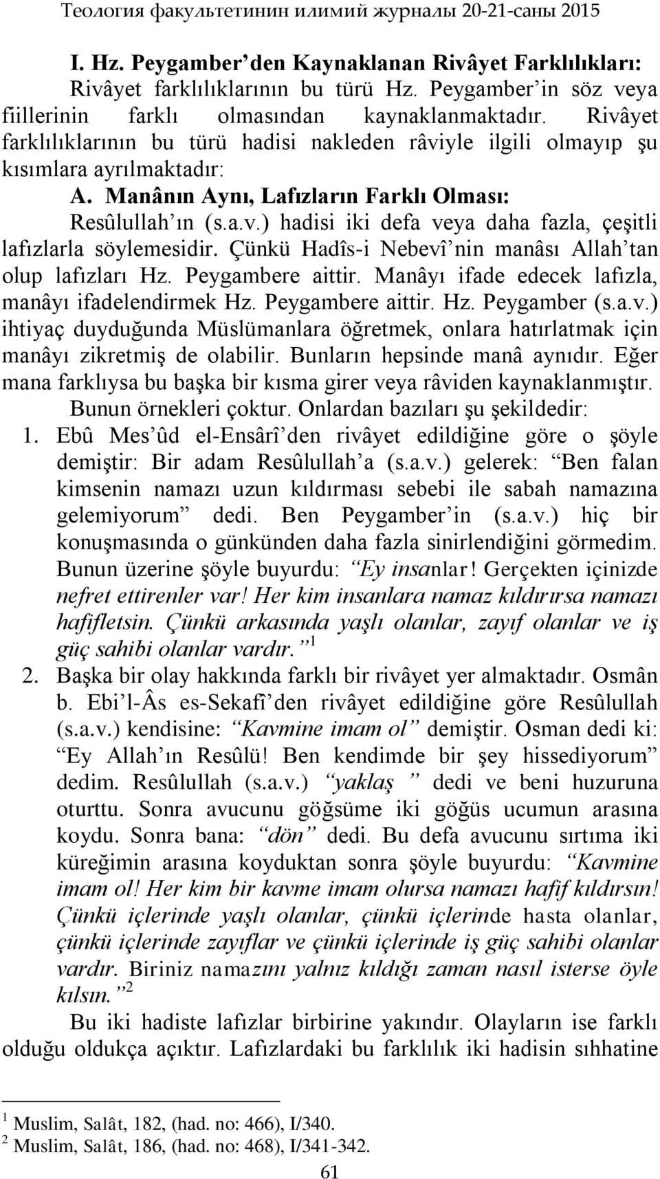 Manânın Aynı, Lafızların Farklı Olması: Resûlullah ın (s.a.v.) hadisi iki defa veya daha fazla, çeģitli lafızlarla söylemesidir. Çünkü Hadîs-i Nebevî nin manâsı Allah tan olup lafızları Hz.