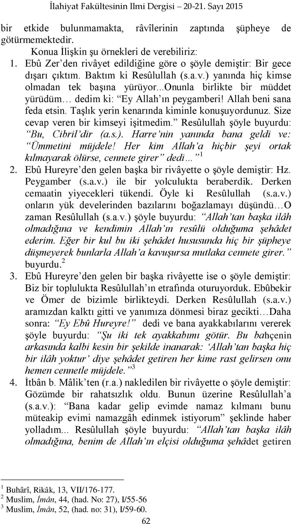 ..onunla birlikte bir müddet yürüdüm dedim ki: Ey Allah ın peygamberi! Allah beni sana feda etsin. TaĢlık yerin kenarında kiminle konuģuyordunuz. Size cevap veren bir kimseyi iģitmedim.