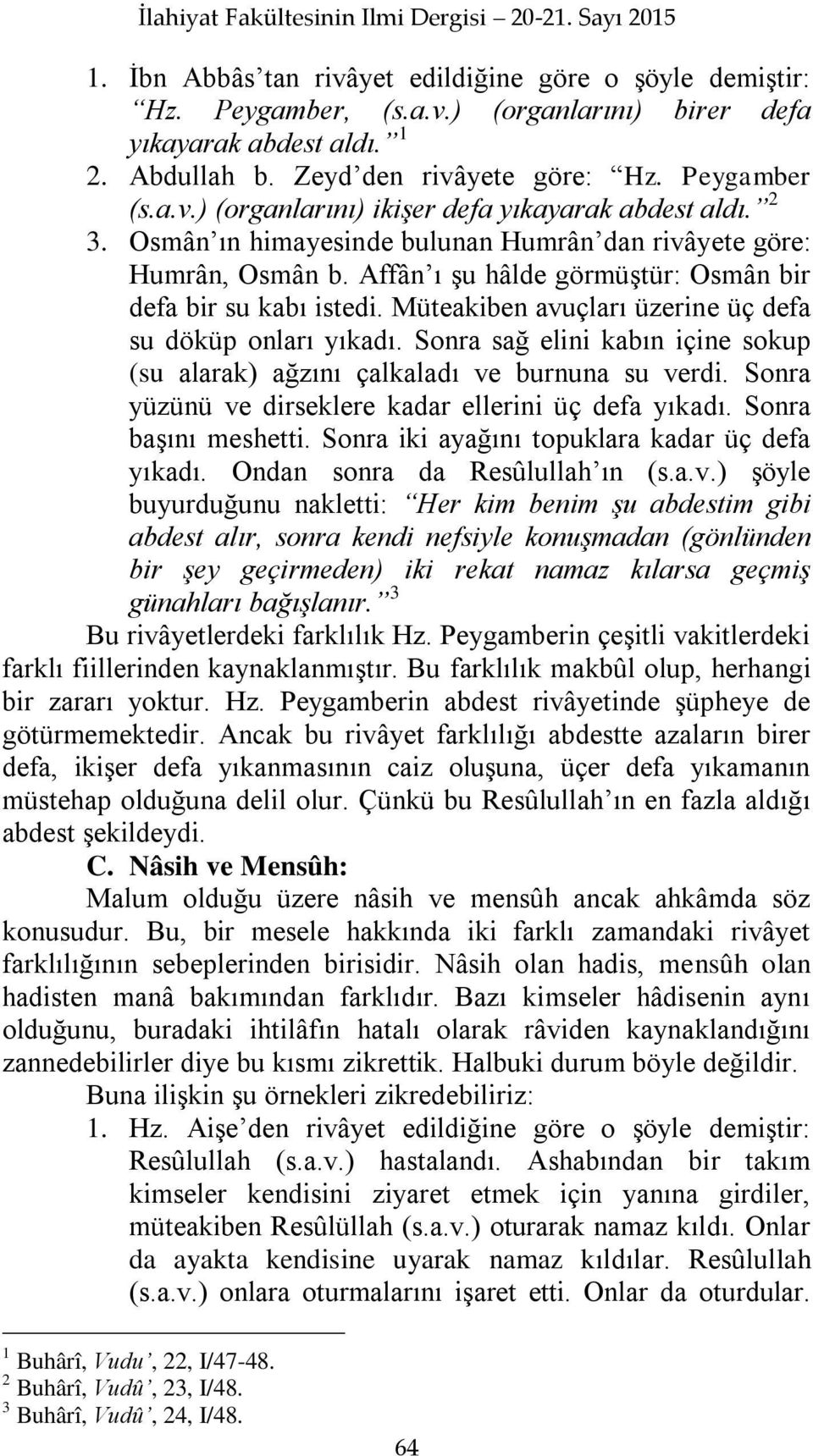 Affân ı Ģu hâlde görmüģtür: Osmân bir defa bir su kabı istedi. Müteakiben avuçları üzerine üç defa su döküp onları yıkadı.