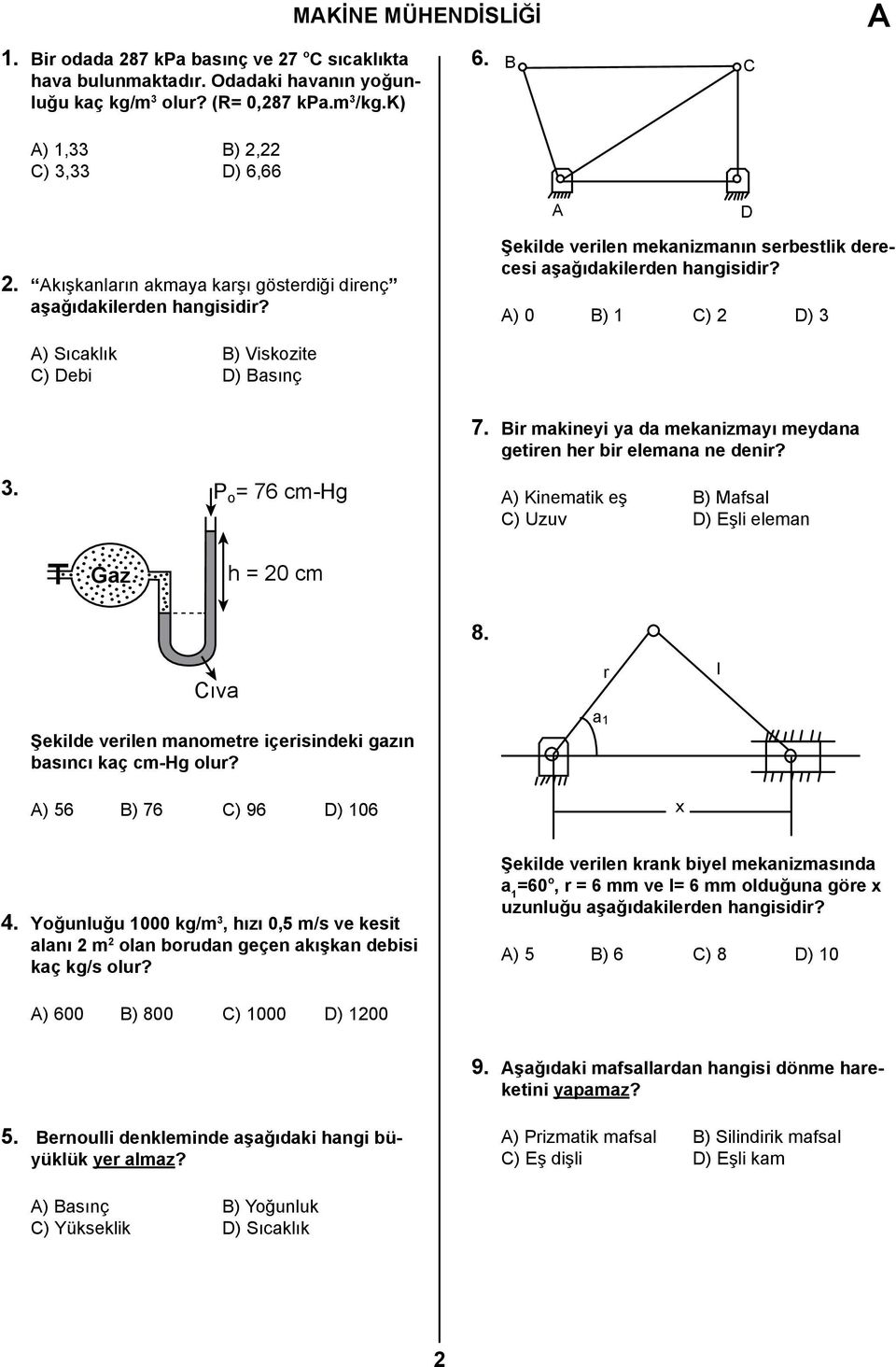 ) 0 B) 1 C) 2 D) 3 ) Sıcaklık B) Viskozite C) Debi D) Basınç 7. Bir makineyi ya da mekanizmayı meydana getiren her bir elemana ne denir? 3. P o = 76 cm-hg ) Kinematik eş B) Mafsal C) Uzuv D) Eşli eleman Gaz h = 20 cm 8.