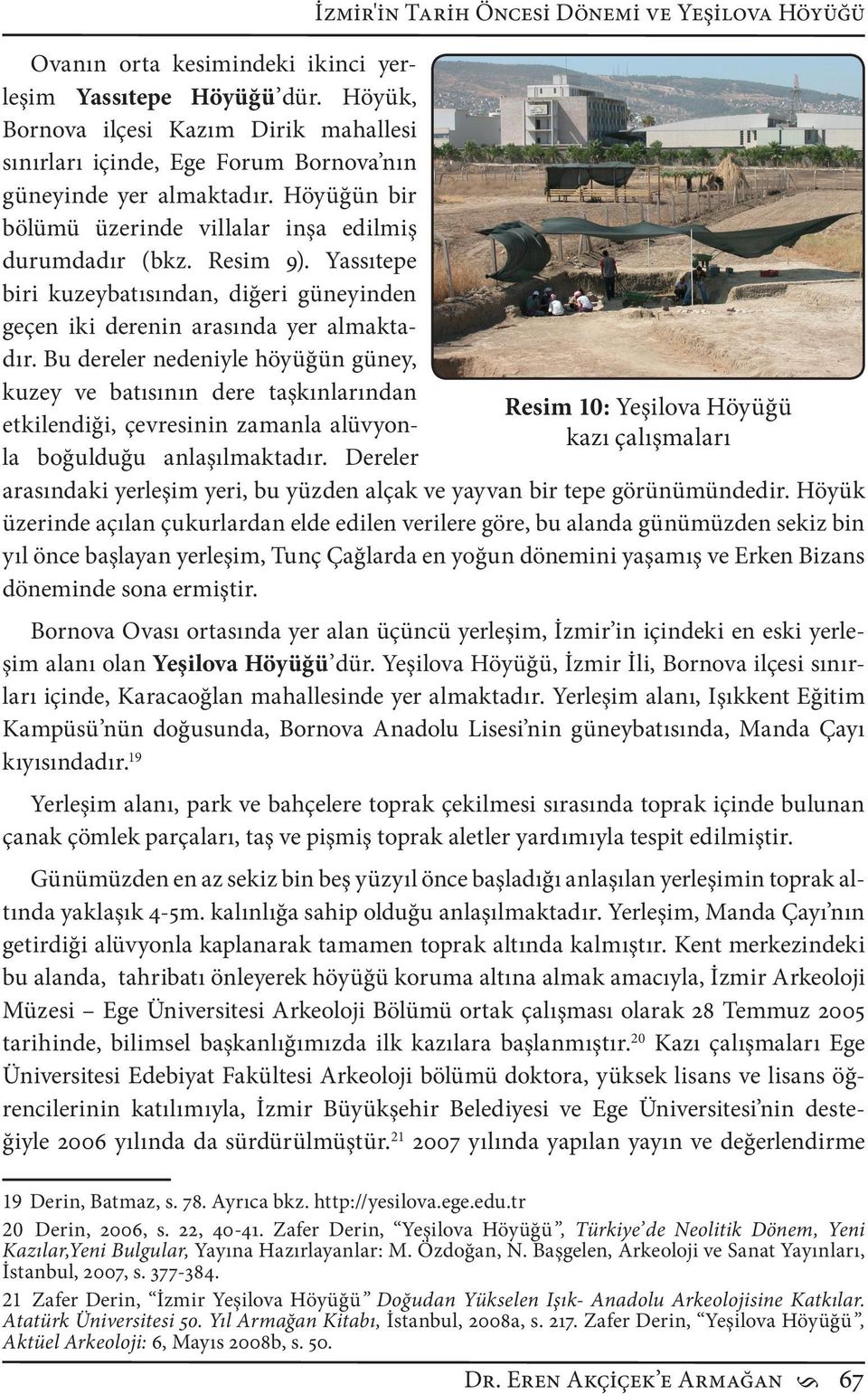 Bu dereler nedeniyle höyüğün güney, kuzey ve batısının dere taşkınlarından etkilendiği, çevresinin zamanla alüvyonla boğulduğu anlaşılmaktadır.