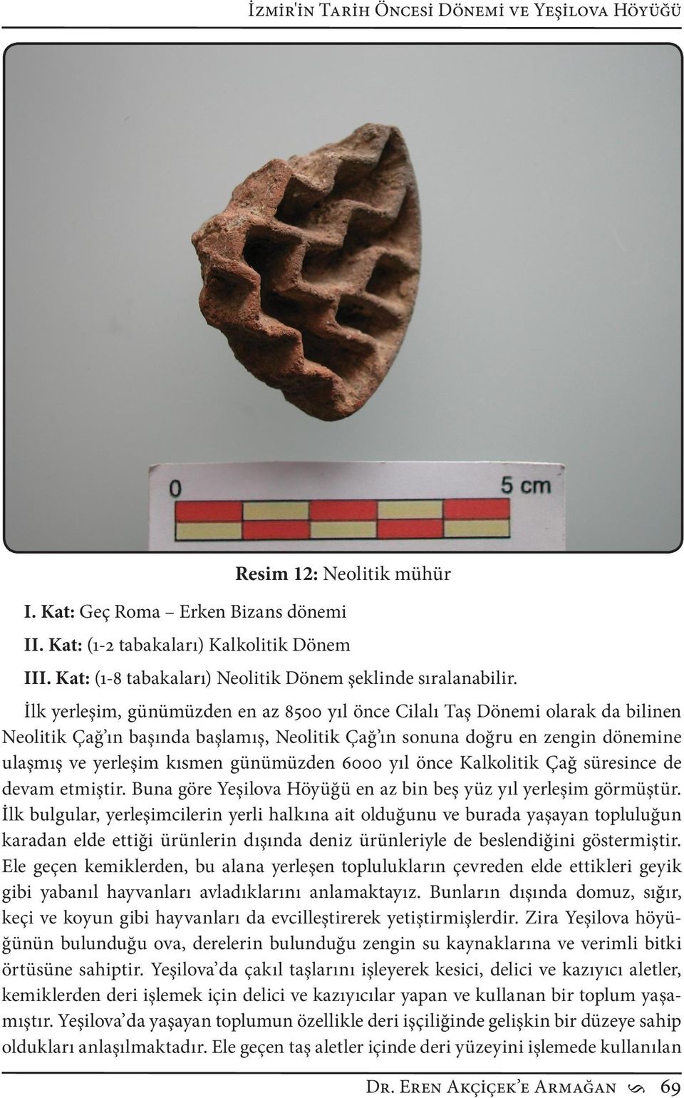 İlk yerleşim, günümüzden en az 8500 yıl önce Cilalı Taş Dönemi olarak da bilinen Neolitik Çağ ın başında başlamış, Neolitik Çağ ın sonuna doğru en zengin dönemine ulaşmış ve yerleşim kısmen