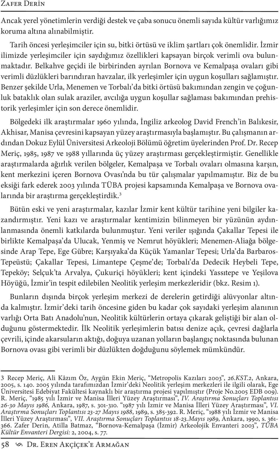 Belkahve geçidi ile birbirinden ayrılan Bornova ve Kemalpaşa ovaları gibi verimli düzlükleri barındıran havzalar, ilk yerleşimler için uygun koşulları sağlamıştır.