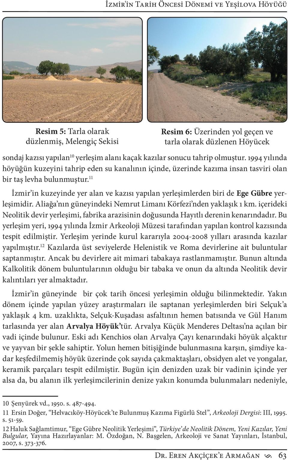 11 İzmir in kuzeyinde yer alan ve kazısı yapılan yerleşimlerden biri de Ege Gübre yerleşimidir. Aliağa nın güneyindeki Nemrut Limanı Körfezi nden yaklaşık 1 km.