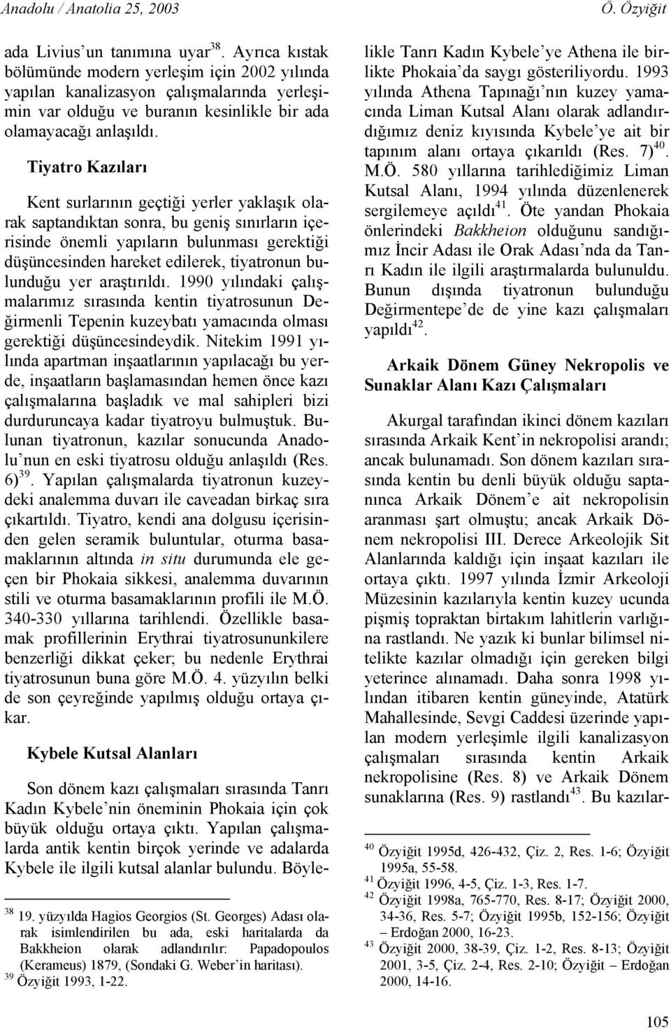 bulunduğu yer araştırıldı. 1990 yılındaki çalışmalarımız sırasında kentin tiyatrosunun Değirmenli Tepenin kuzeybatı yamacında olması gerektiği düşüncesindeydik.