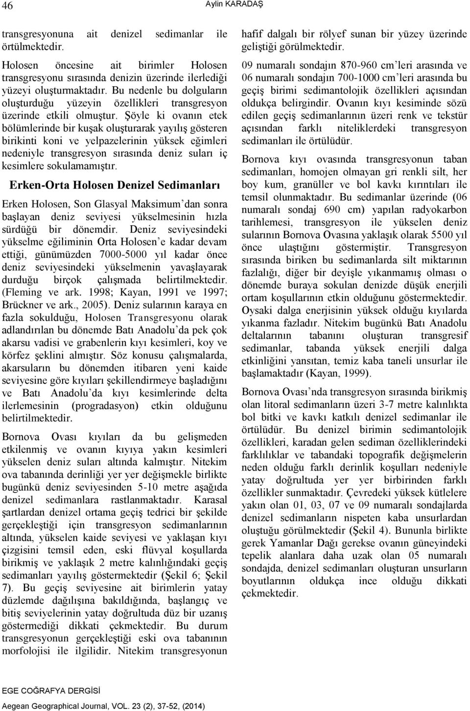 Şöyle ki ovanın etek bölümlerinde bir kuşak oluşturarak yayılış gösteren birikinti koni ve yelpazelerinin yüksek eğimleri nedeniyle transgresyon sırasında deniz suları iç kesimlere sokulamamıştır.