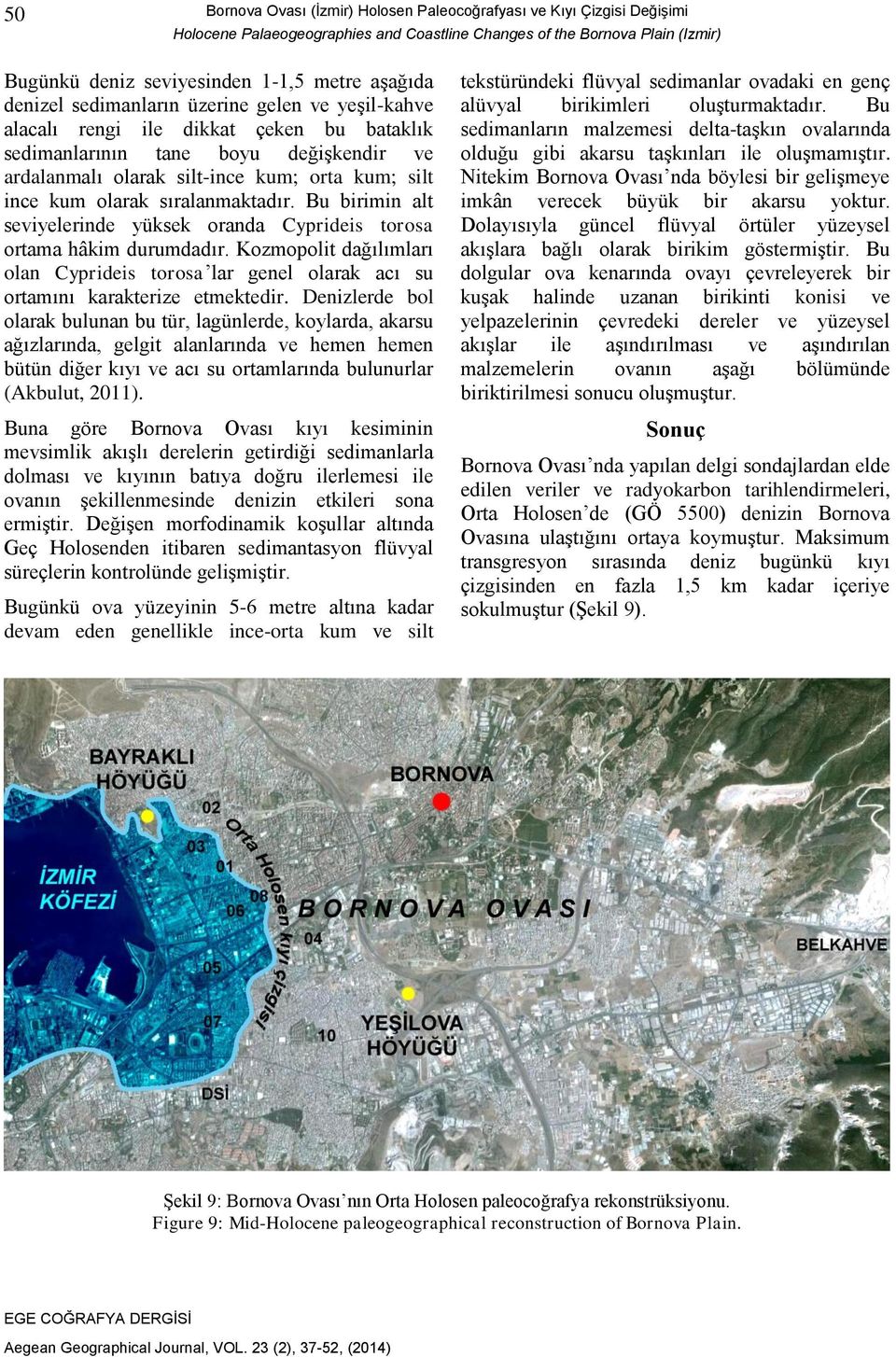 sıralanmaktadır. Bu birimin alt seviyelerinde yüksek oranda Cyprideis torosa ortama hâkim durumdadır.