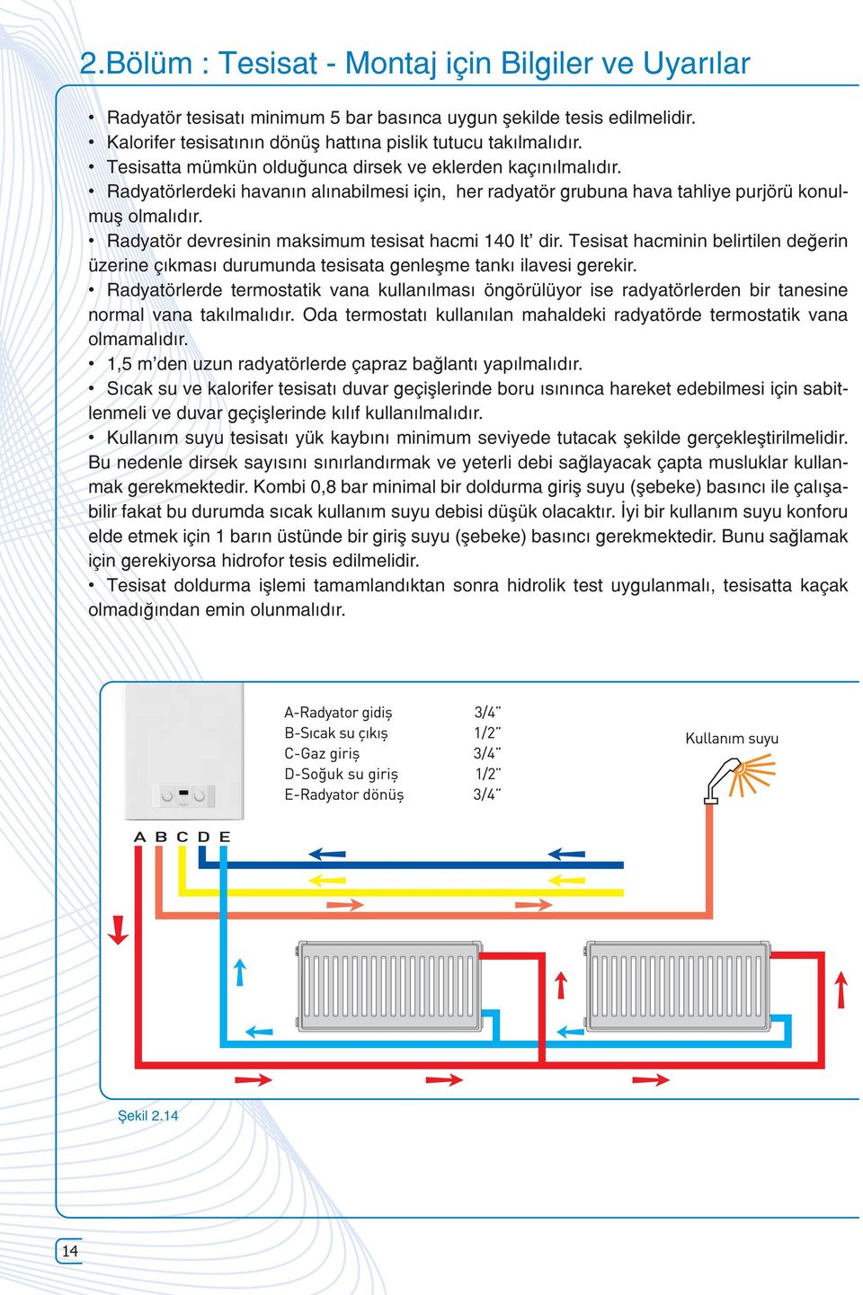 Radyatör devresinin maksimum tesisat hacmi 140 lt dir. Tesisat hacminin belirtilen değerin üzerine çıkması durumunda tesisata genleşme tankı ilavesi gerekir.