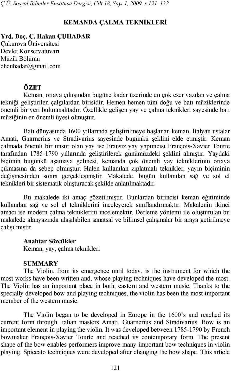 Hemen hemen tüm doğu ve batı müziklerinde önemli bir yeri bulunmaktadır. Özellikle gelişen yay ve çalma teknikleri sayesinde batı müziğinin en önemli üyesi olmuştur.