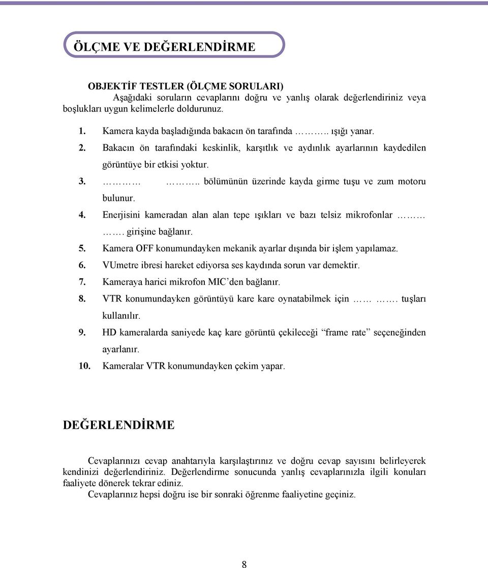 .. bölümünün üzerinde kayda girme tuşu ve zum motoru bulunur. 4. Enerjisini kameradan alan alan tepe ışıkları ve bazı telsiz mikrofonlar. girişine bağlanır. 5.