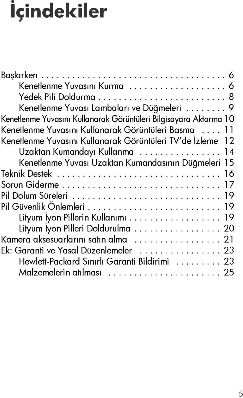 ... 11 Kenetlenme Yuvasını Kullanarak Görüntüleri TV de İzleme 12 Uzaktan Kumandayı Kullanma................ 14 Kenetlenme Yuvası Uzaktan Kumandasının Düğmeleri 15 Teknik Destek................................ 16 Sorun Giderme.