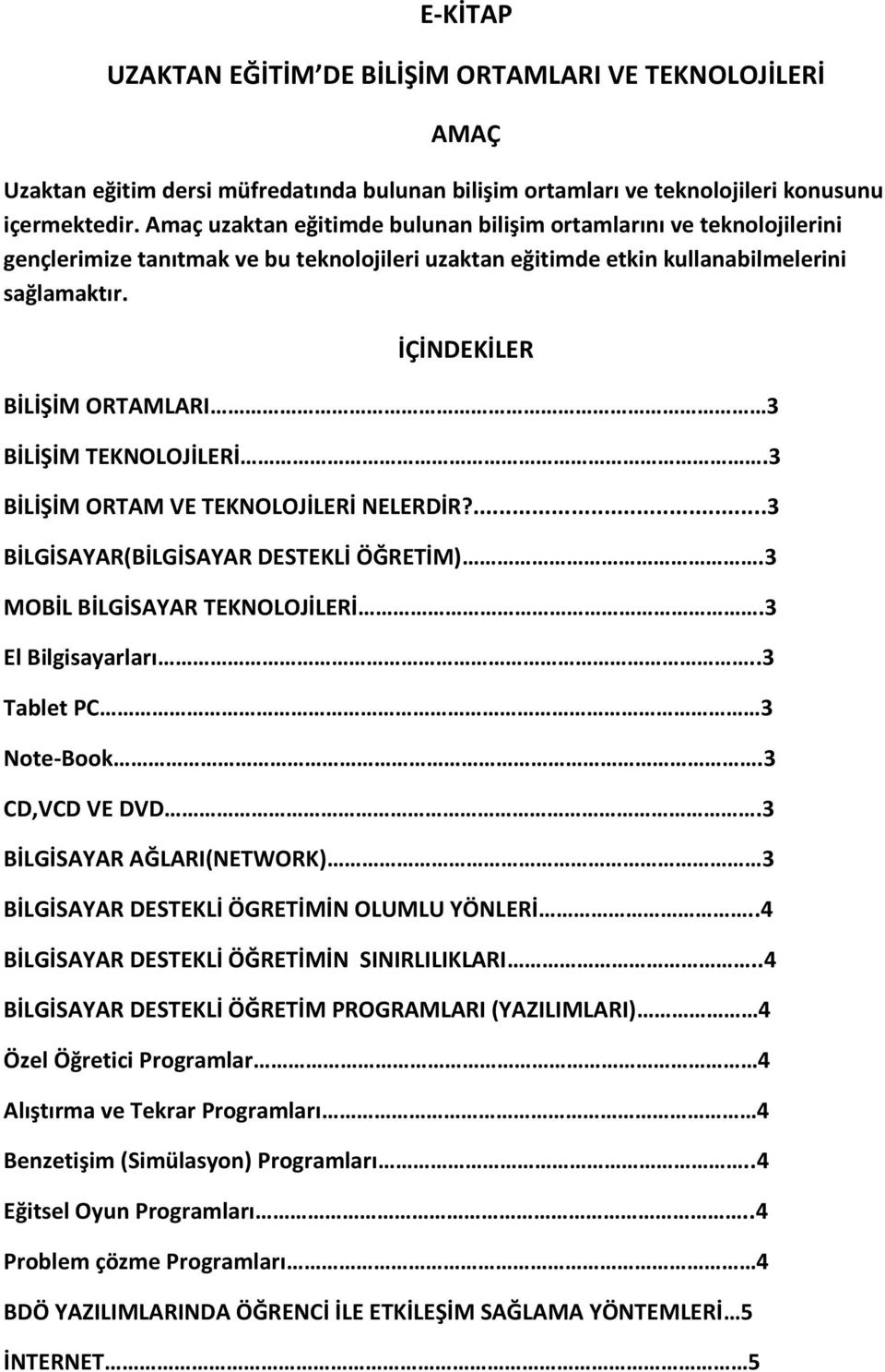 İÇİNDEKİLER BİLİŞİM ORTAMLARI 3 BİLİŞİM TEKNOLOJİLERİ.3 BİLİŞİM ORTAM VE TEKNOLOJİLERİ NELERDİR?...3 BİLGİSAYAR(BİLGİSAYAR DESTEKLİ ÖĞRETİM).3 MOBİL BİLGİSAYAR TEKNOLOJİLERİ.3 El Bilgisayarları.