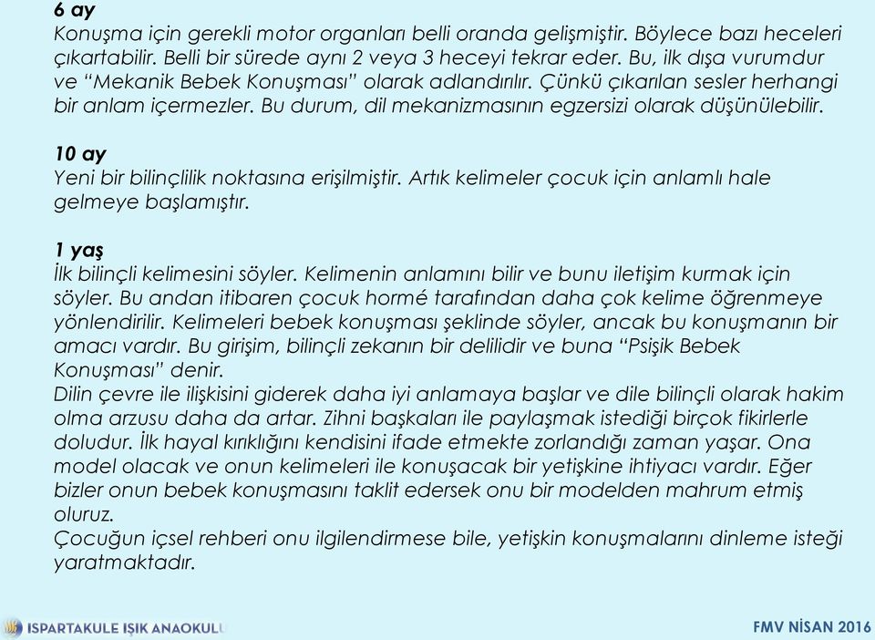 10 ay Yeni bir bilinçlilik noktasına erişilmiştir. Artık kelimeler çocuk için anlamlı hale gelmeye başlamıştır. 1 yaş İlk bilinçli kelimesini söyler.