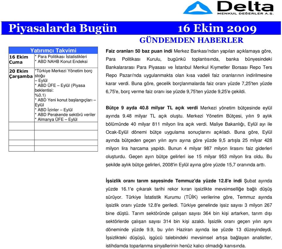 Politikası Kurulu, bugünkü toplantısında, banka bünyesindeki Bankalararası Para Piyasası ve stanbul Menkul Kıymetler Borsası Repo Ters Repo Pazarı'nda uygulanmakta olan kısa vadeli faiz oranlarının