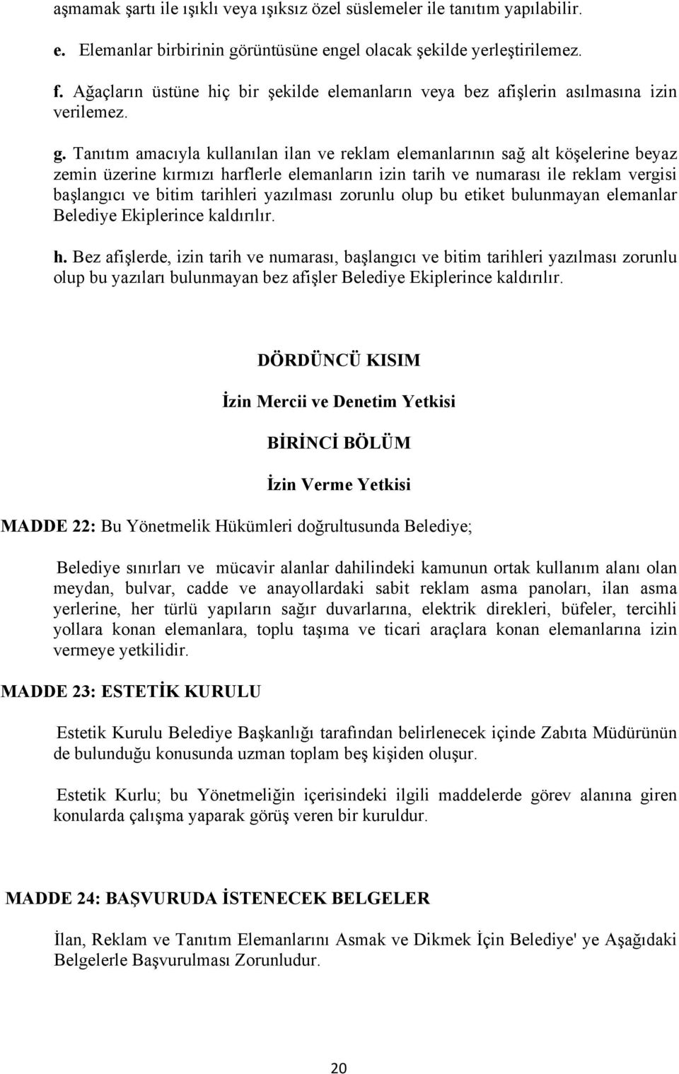 Tanıtım amacıyla kullanılan ilan ve reklam elemanlarının sağ alt köşelerine beyaz zemin üzerine kırmızı harflerle elemanların izin tarih ve numarası ile reklam vergisi başlangıcı ve bitim tarihleri