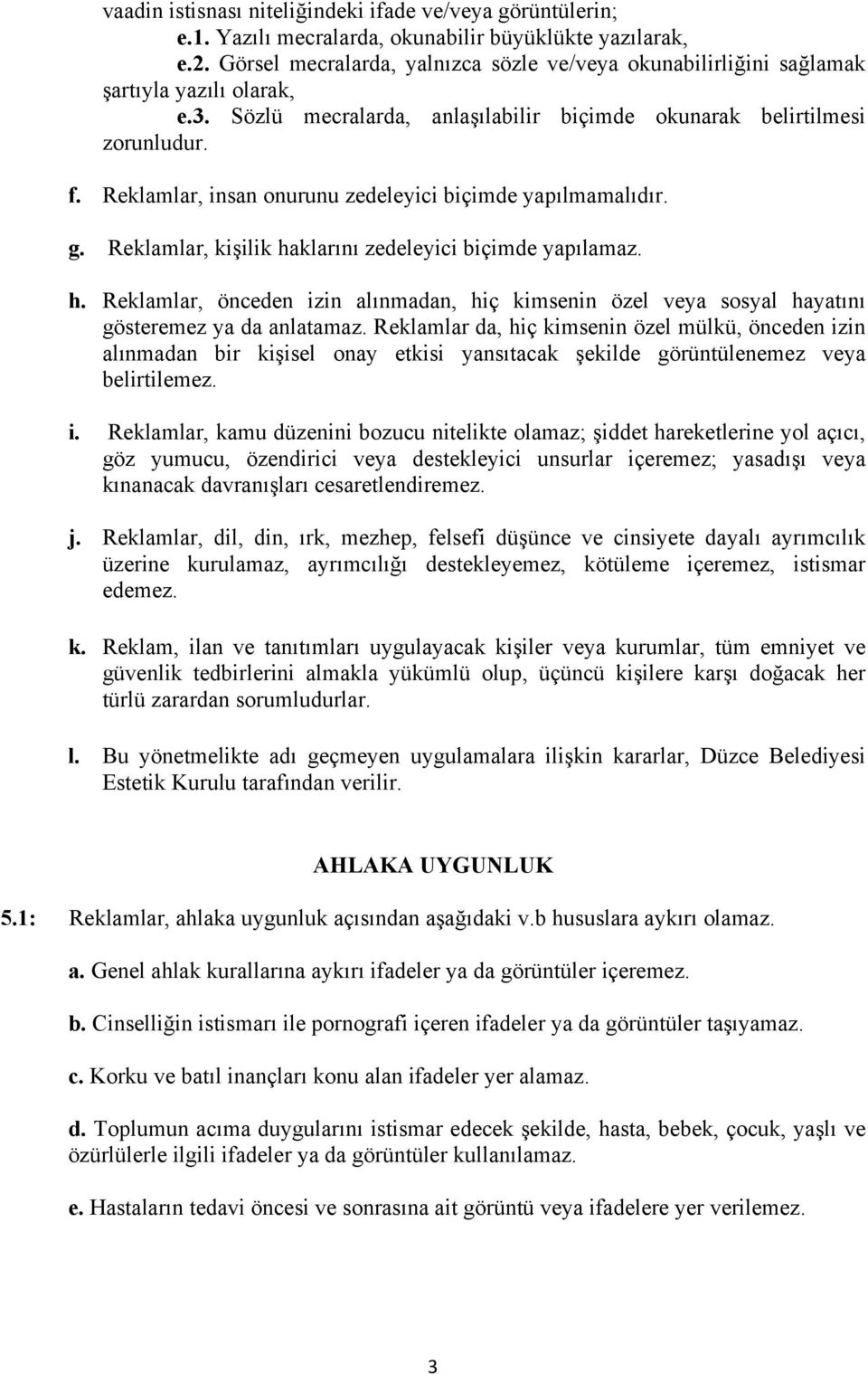 Reklamlar, insan onurunu zedeleyici biçimde yapılmamalıdır. g. Reklamlar, kişilik haklarını zedeleyici biçimde yapılamaz. h. Reklamlar, önceden izin alınmadan, hiç kimsenin özel veya sosyal hayatını gösteremez ya da anlatamaz.