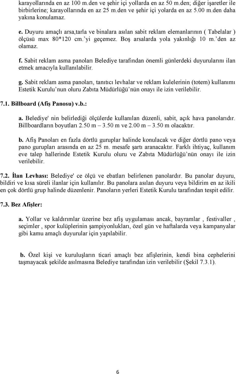 7.1. Billboard (Afiş Panosu) v.b.: a. Belediye' nin belirlediği ölçülerde kullanılan düzenli, sabit, açık hava panolarıdır. Billboardların boyutları 2.50 m 3.50 m ve 2.00 m 3.50 m olacaktır. b. Afiş Panoları en fazla dörtlü guruplar halinde konulacak ve diğer dörtlü pano veya pano gurupları arasında en az 25 m.