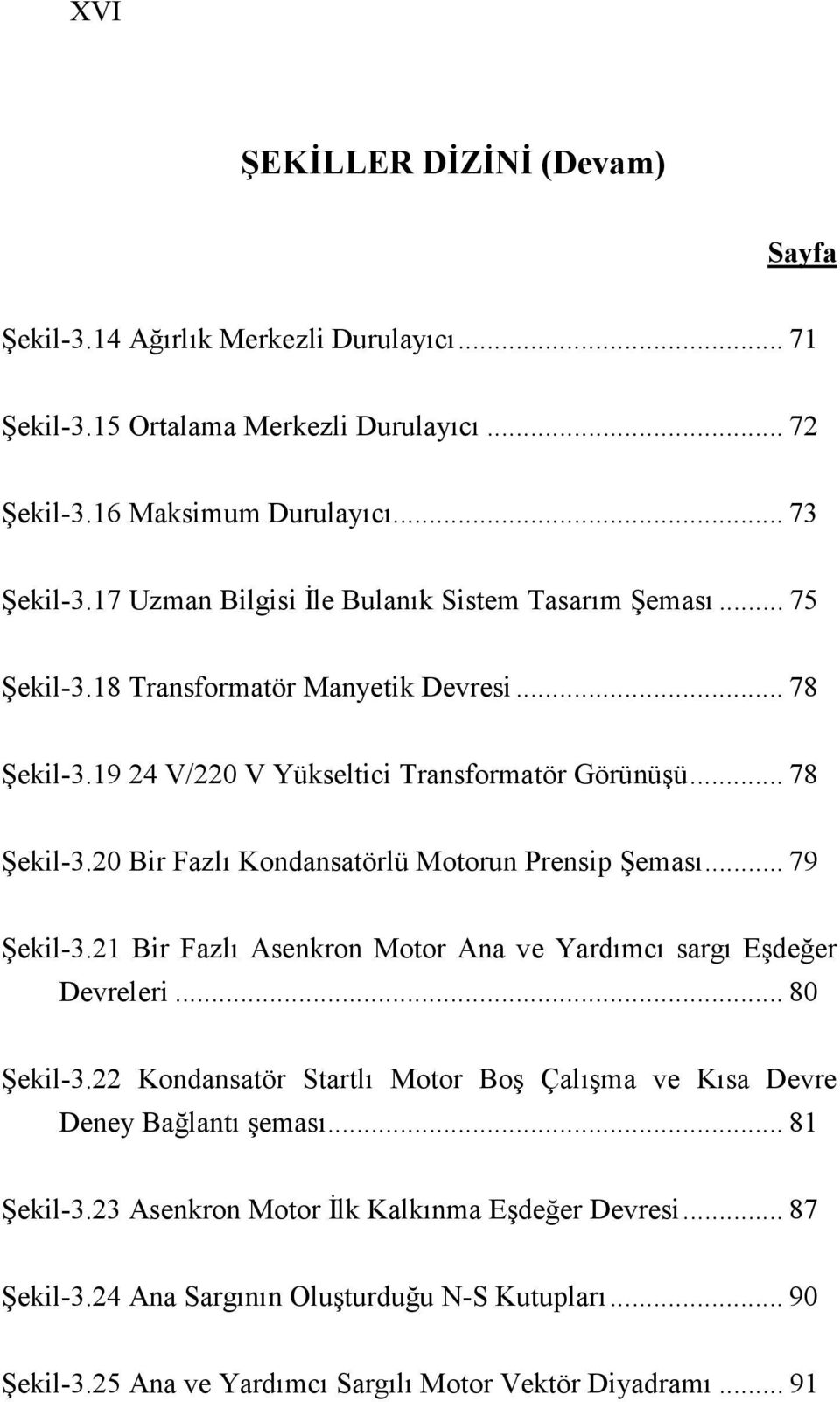 .. 79 Şekil-3.21 Bir Fazlı Asenkron Motor Ana ve Yardımcı sargı Eşdeğer Devreleri... 80 Şekil-3.22 Kondansatör Startlı Motor Boş Çalışma ve Kısa Devre Deney Bağlantı şeması... 81 Şekil-3.