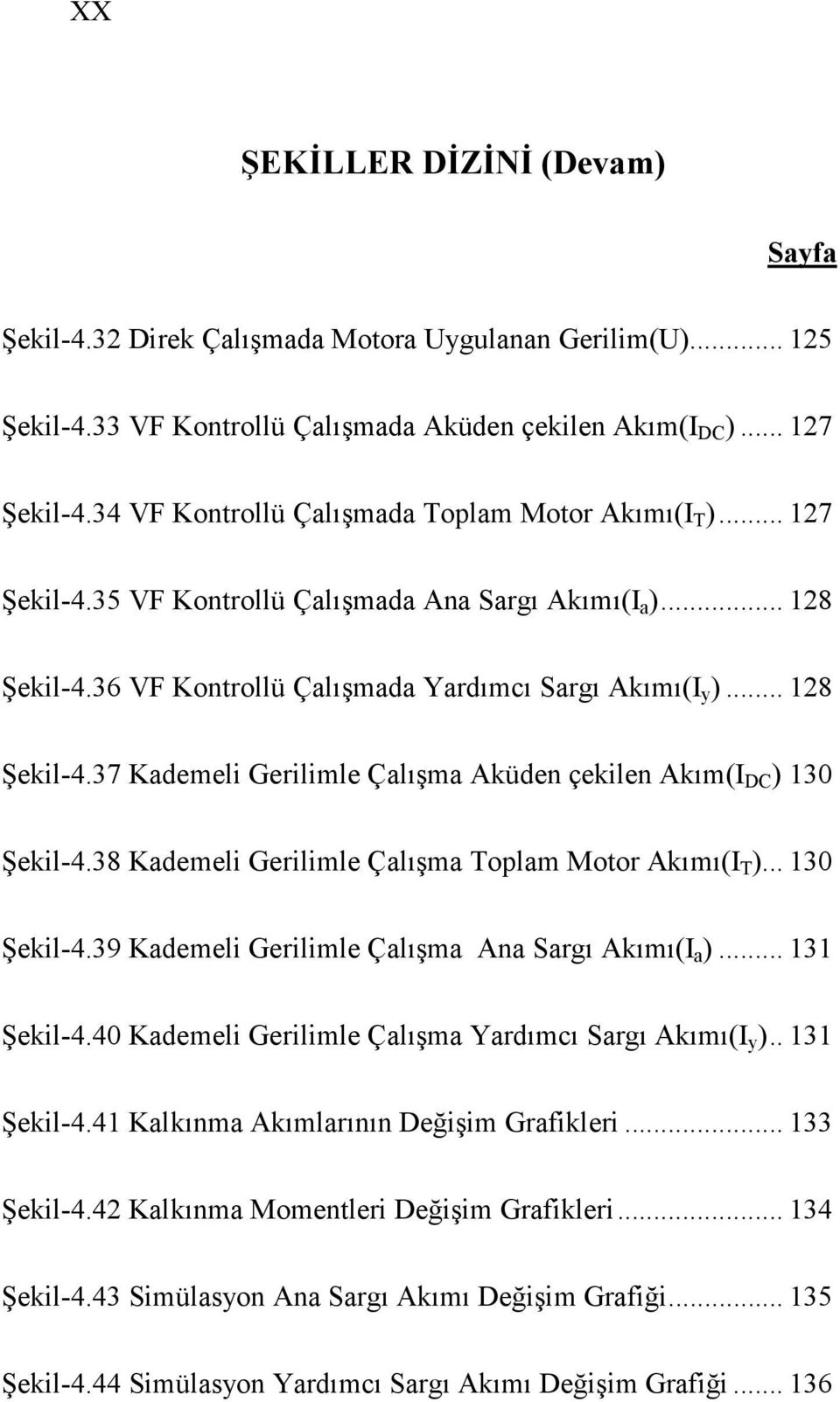 38 Kademeli Gerilimle Çalışma Toplam Motor Akımı(I T )... 130 Şekil-4.39 Kademeli Gerilimle Çalışma Ana Sargı Akımı(I a )... 131 Şekil-4.40 Kademeli Gerilimle Çalışma Yardımcı Sargı Akımı(I y ).