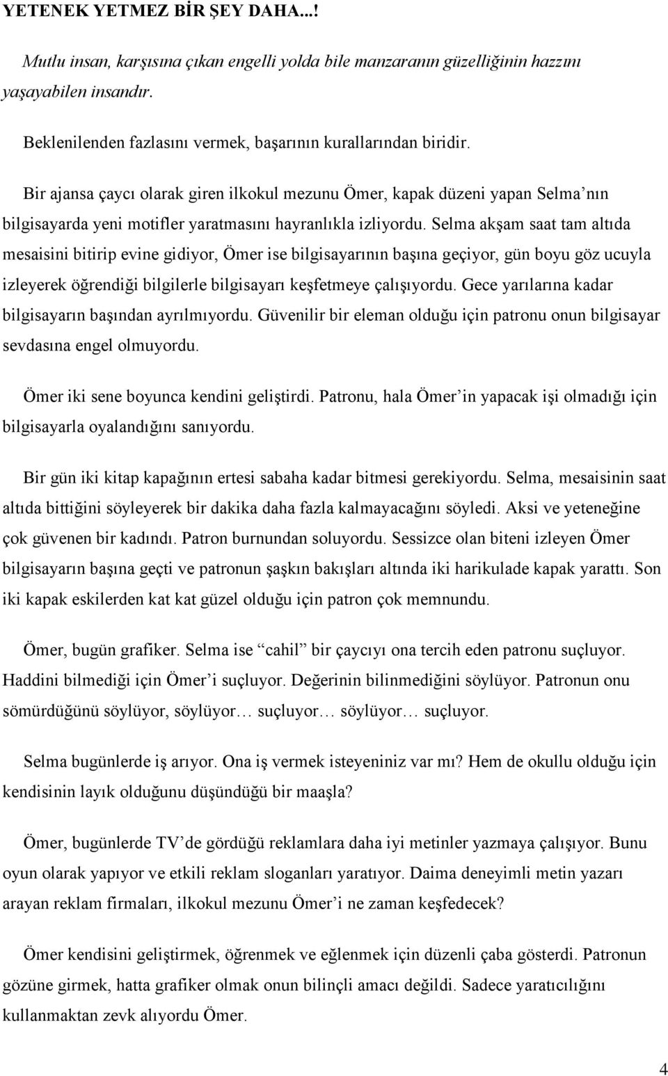 Selma akşam saat tam altıda mesaisini bitirip evine gidiyor, Ömer ise bilgisayarının başına geçiyor, gün boyu göz ucuyla izleyerek öğrendiği bilgilerle bilgisayarı keşfetmeye çalışıyordu.