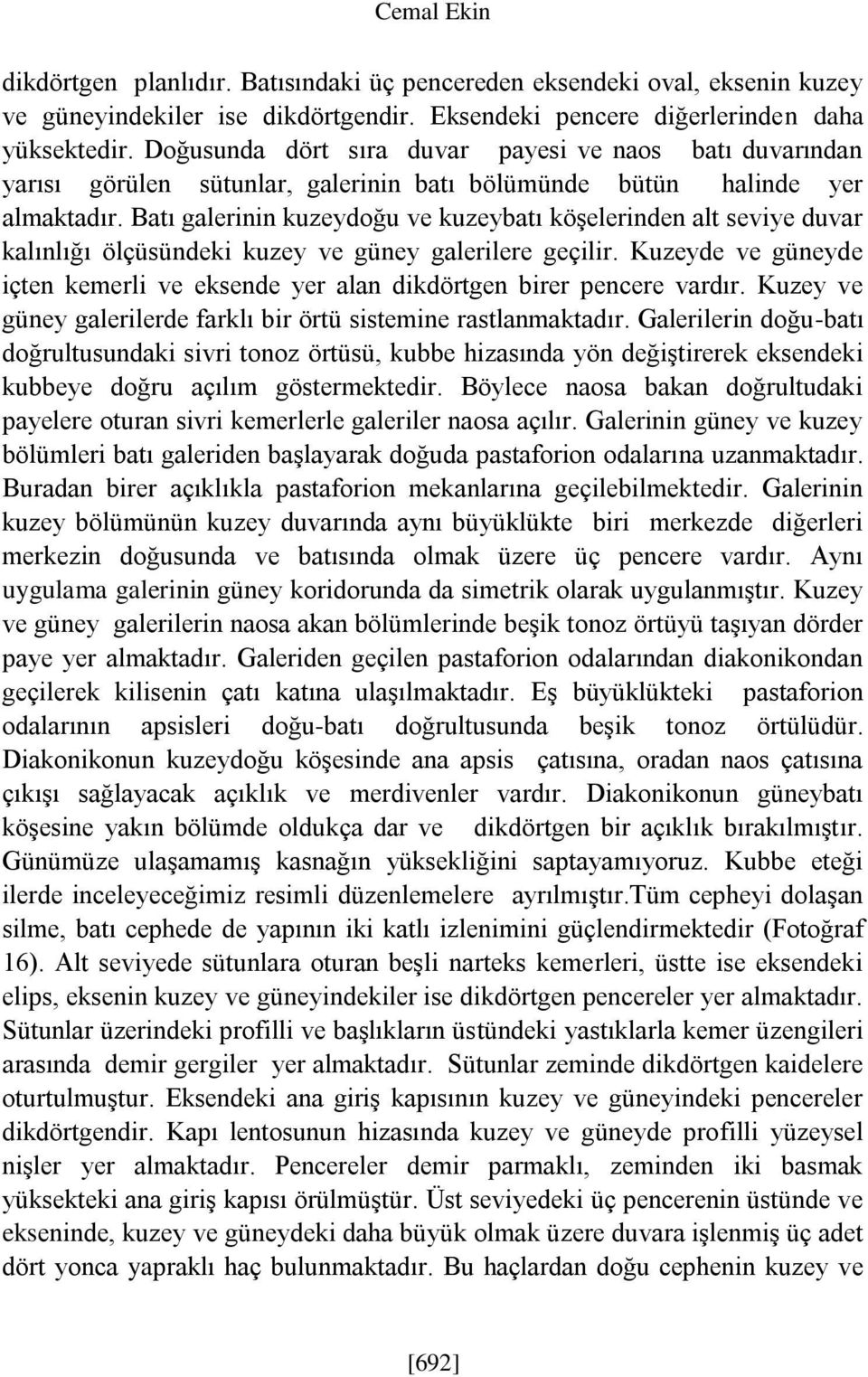 Batı galerinin kuzeydoğu ve kuzeybatı köşelerinden alt seviye duvar kalınlığı ölçüsündeki kuzey ve güney galerilere geçilir.