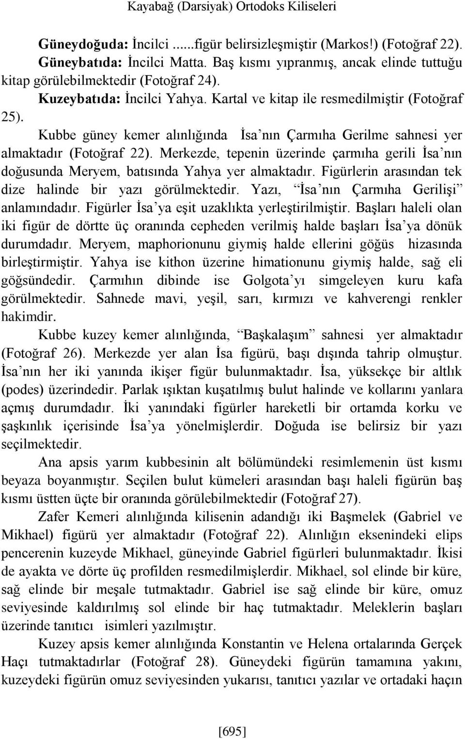 Kubbe güney kemer alınlığında İsa nın Çarmıha Gerilme sahnesi yer almaktadır (Fotoğraf 22). Merkezde, tepenin üzerinde çarmıha gerili İsa nın doğusunda Meryem, batısında Yahya yer almaktadır.