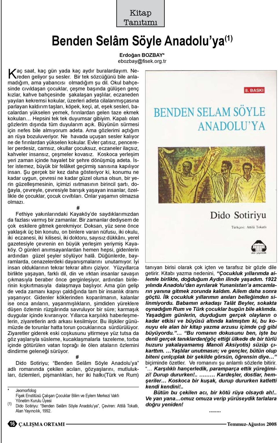 taşları, köpek, keçi, at, eşek sesleri, bacalardan yükselen yemek, fırınlardan gelen taze ekmek kokuları Hepsini tek tek duyumsar gibiyim. Kapalı olan gözlerim dışında tüm duyularım açık.