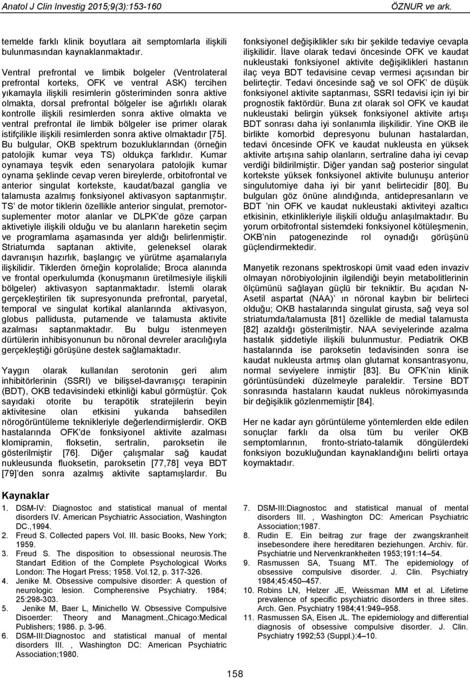 ağırlıklı olarak kontrolle ilişkili resimlerden sonra aktive olmakta ve ventral prefrontal ile limbik bölgeler ise primer olarak istifçilikle ilişkili resimlerden sonra aktive olmaktadır [75].